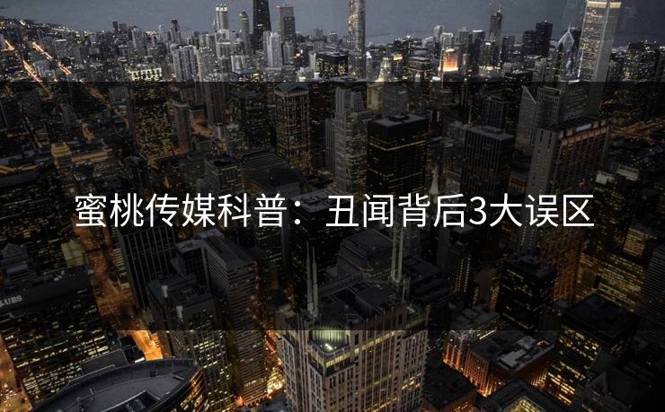 蜜桃传媒科普：丑闻背后3大误区